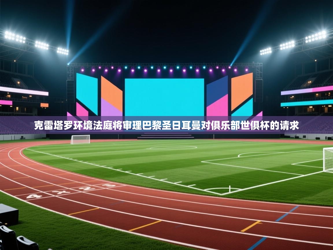 克雷塔罗环境法庭将审理巴黎圣日耳曼对俱乐部世俱杯的请求