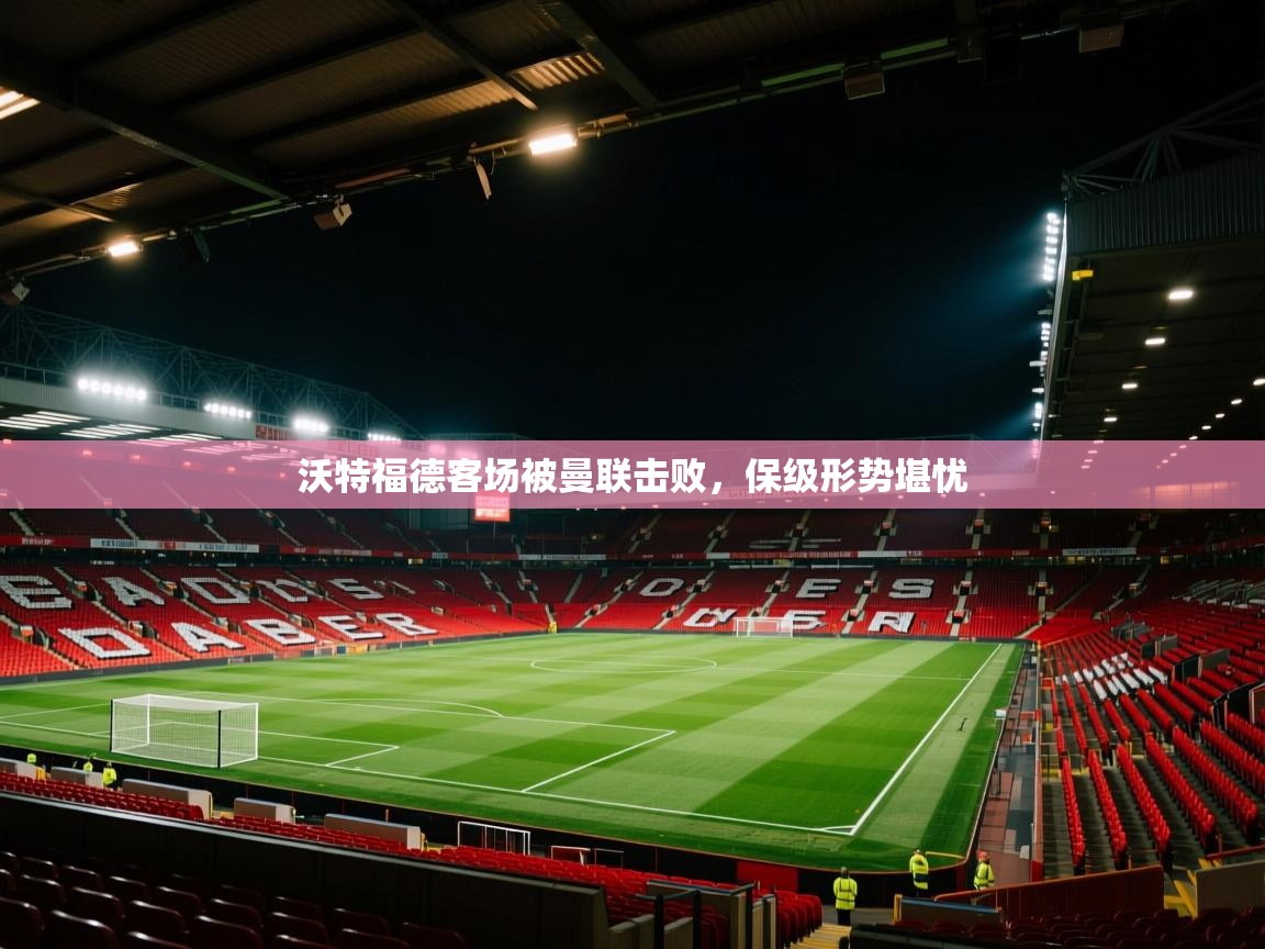 沃特福德客场被曼联击败，保级形势堪忧  第2张