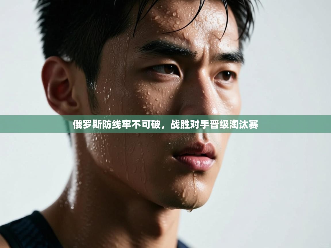 俄罗斯防线牢不可破，战胜对手晋级淘汰赛