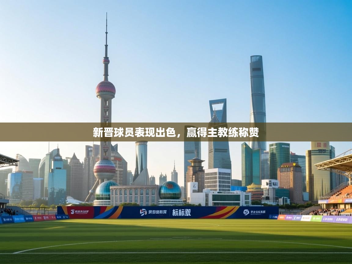 新晋球员表现出色，赢得主教练称赞  第1张