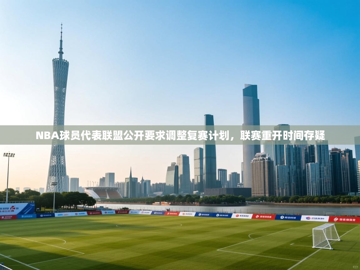 NBA球员代表联盟公开要求调整复赛计划，联赛重开时间存疑  第1张