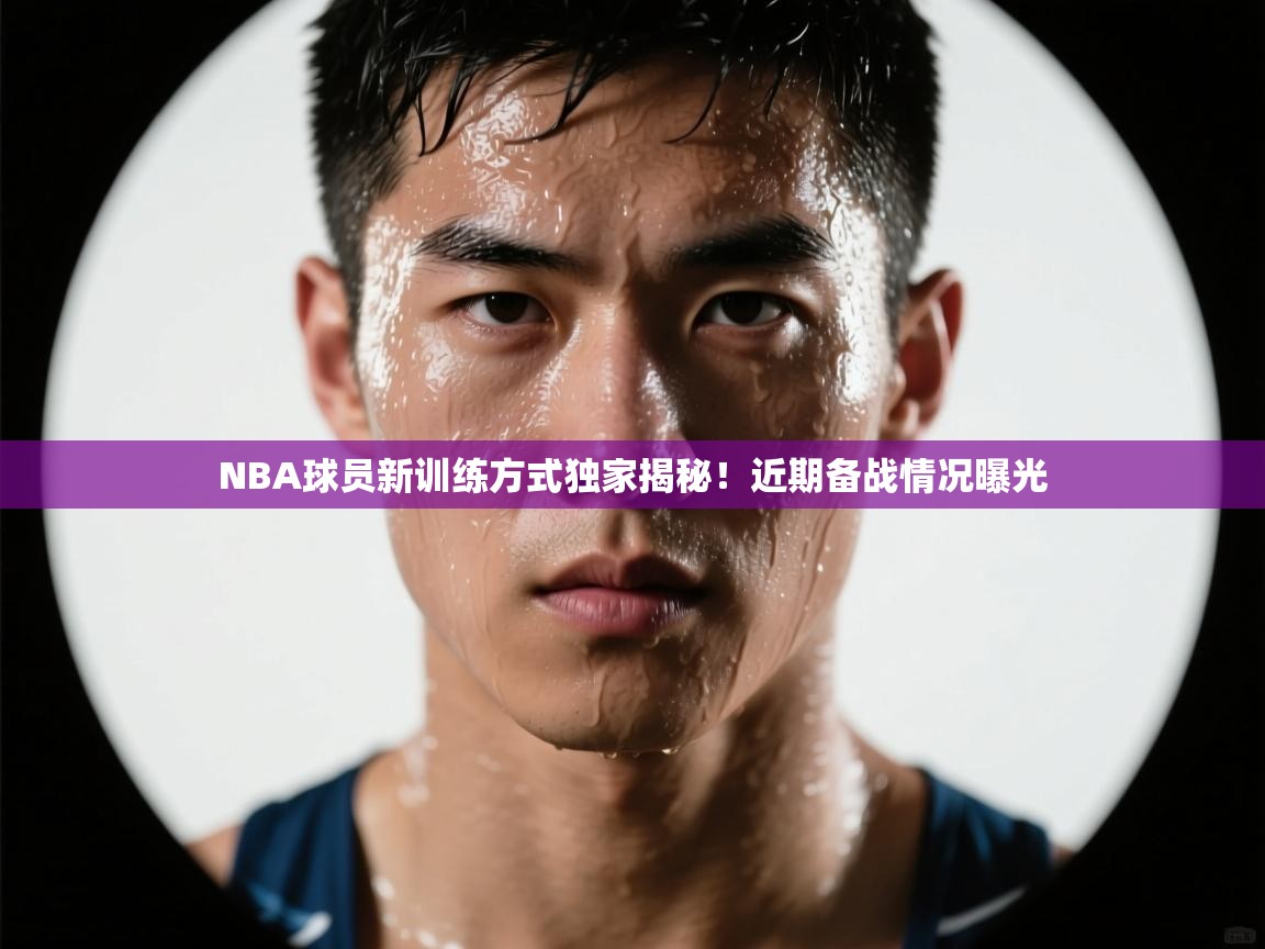NBA球员新训练方式独家揭秘!近期备战情况曝光 第2张