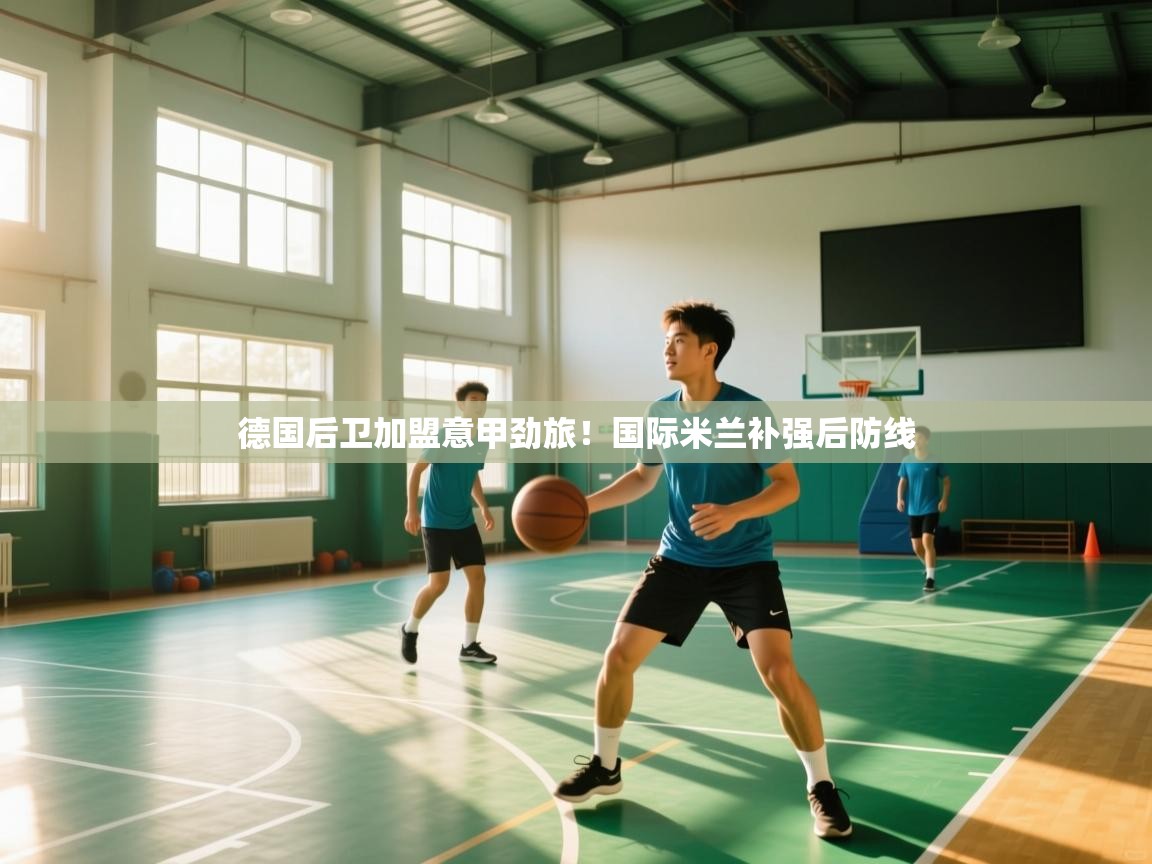 德国后卫加盟意甲劲旅!国际米兰补强后防线 第2张