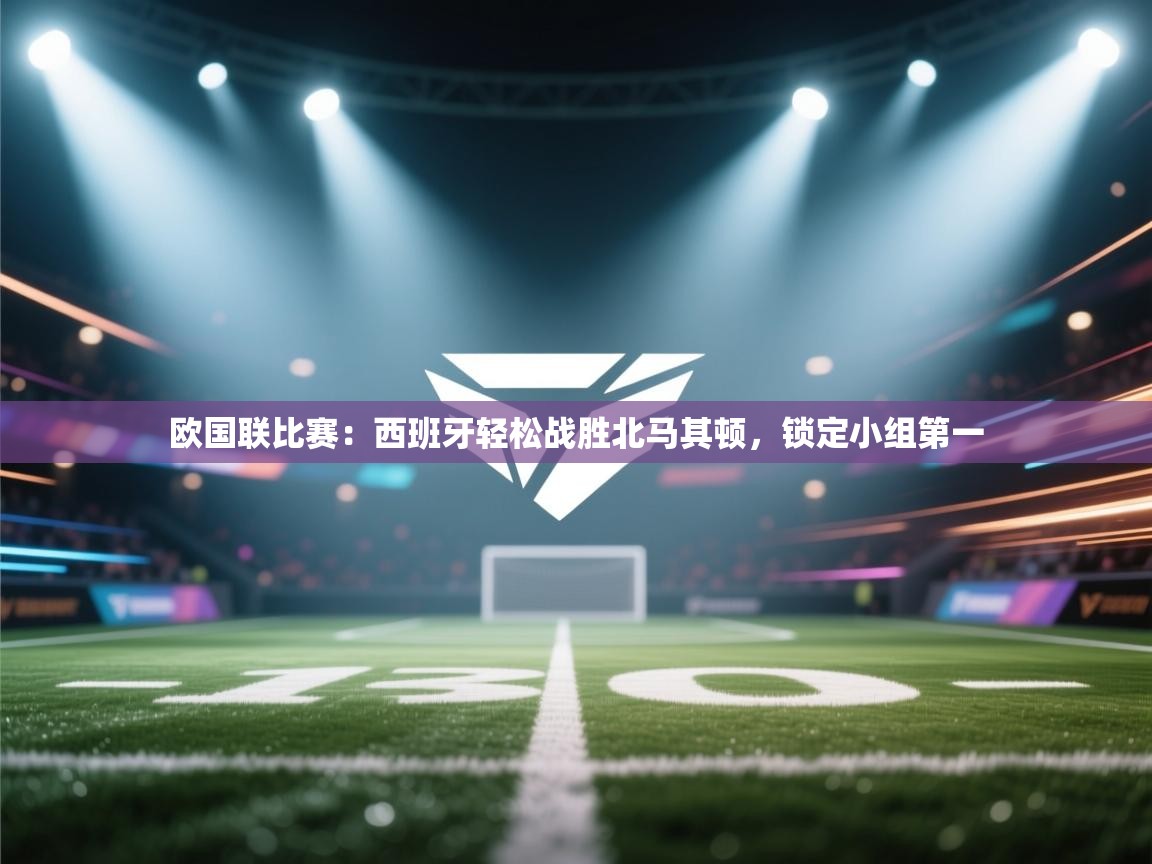 欧国联比赛：西班牙轻松战胜北马其顿，锁定小组第一