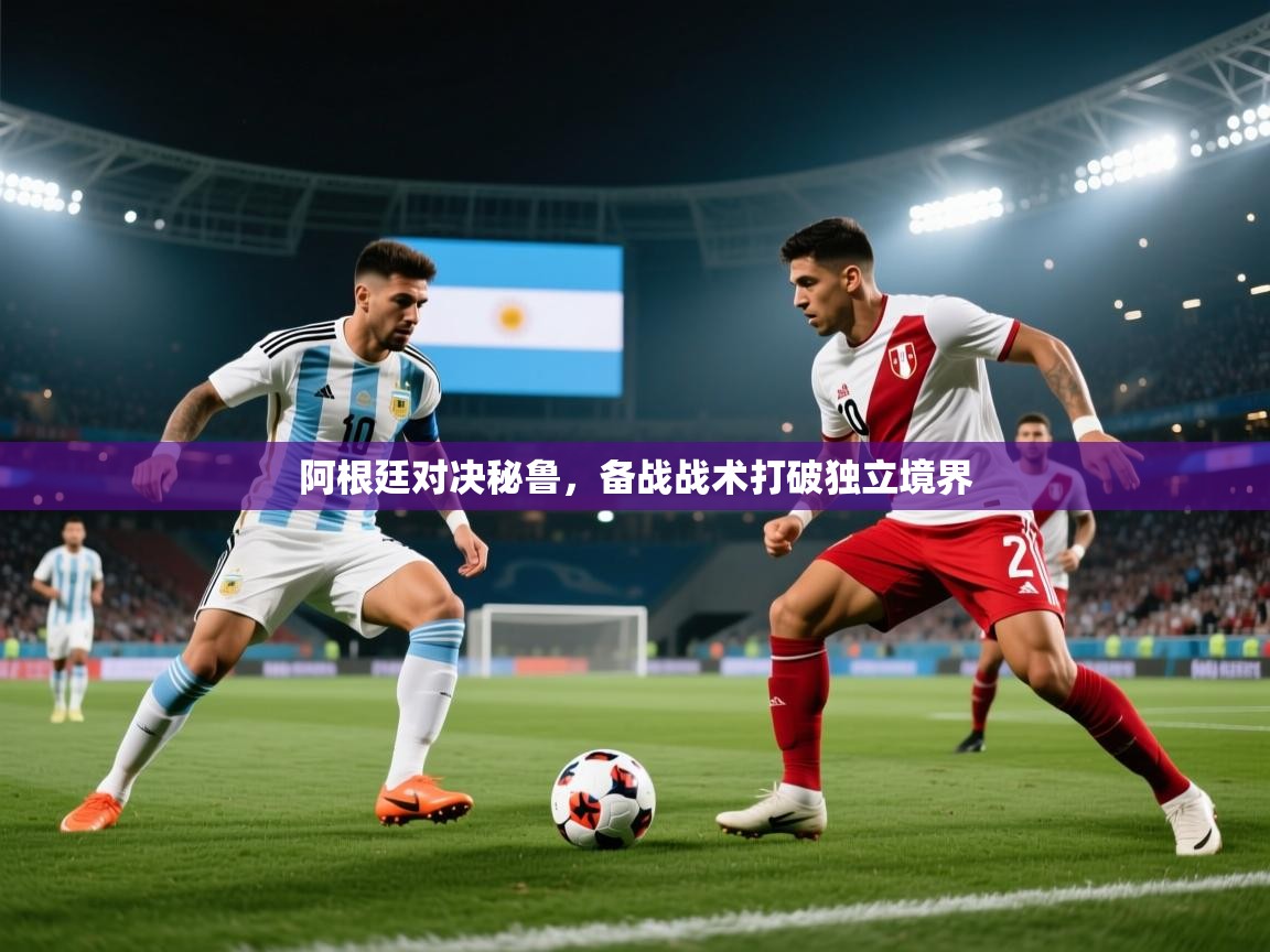 阿根廷对决秘鲁，备战战术打破独立境界