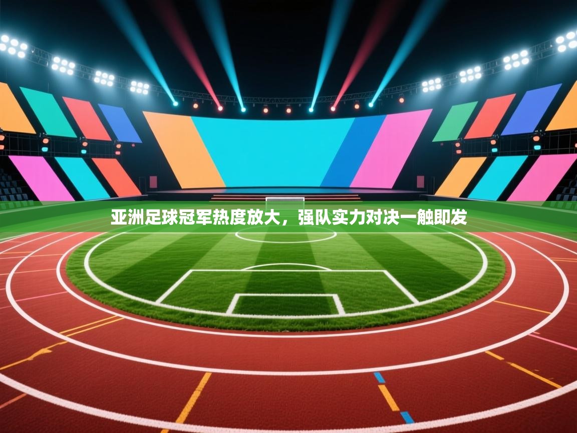 亚洲足球冠军热度放大，强队实力对决一触即发