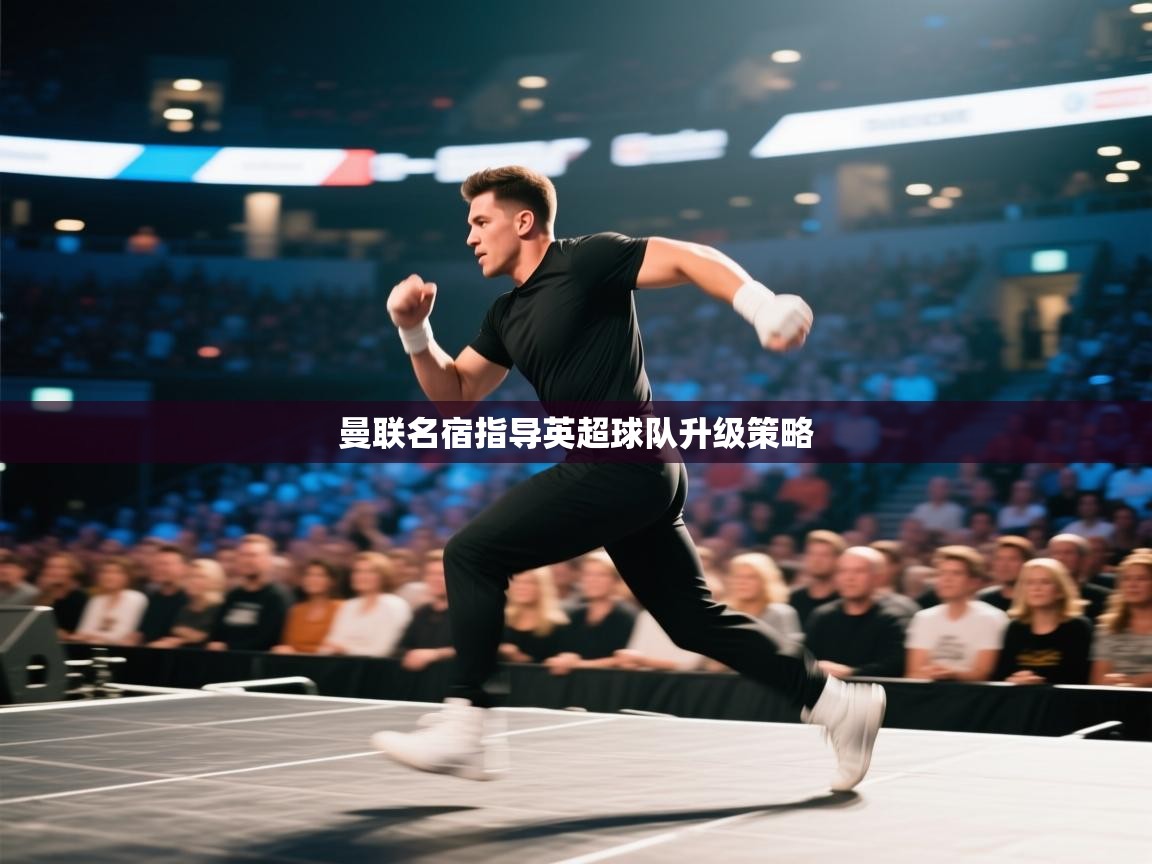 曼联名宿指导英超球队升级策略  第1张