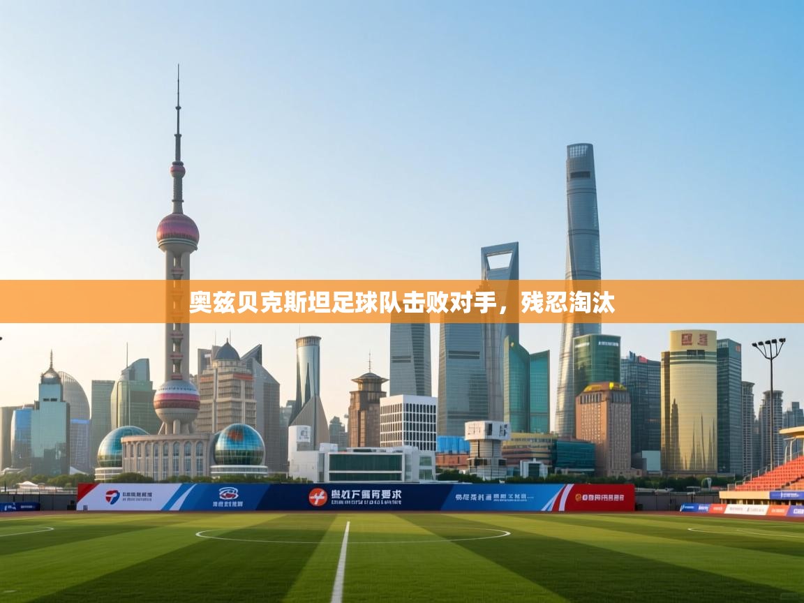 奥兹贝克斯坦足球队击败对手,残忍淘汰 第2张