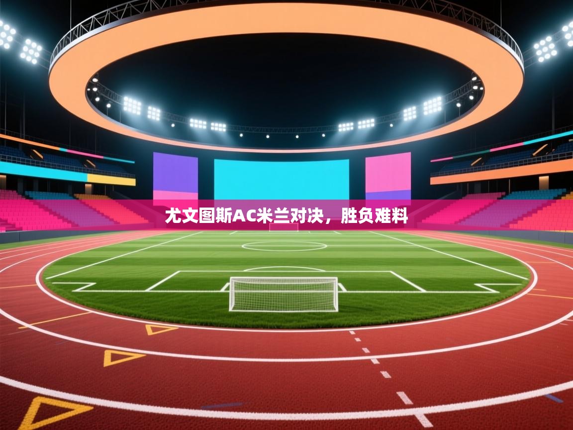 尤文图斯AC米兰对决，胜负难料