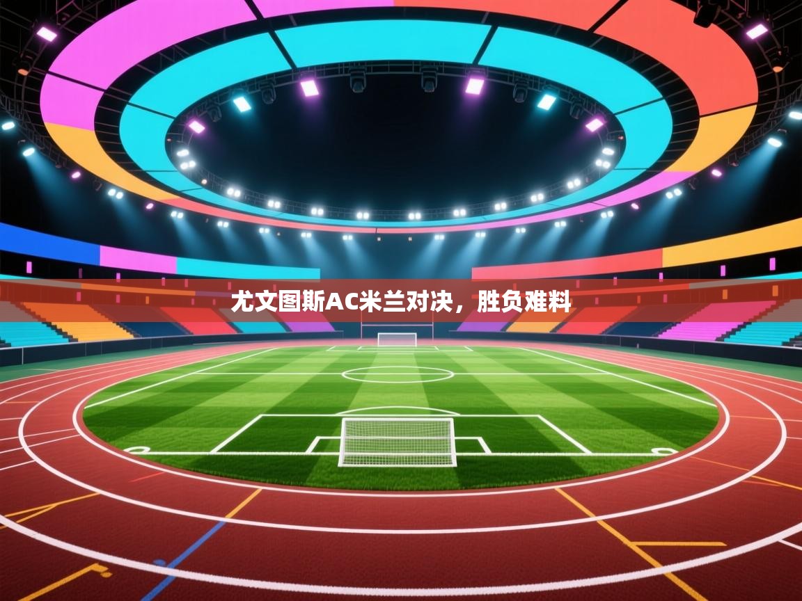 尤文图斯AC米兰对决，胜负难料  第2张