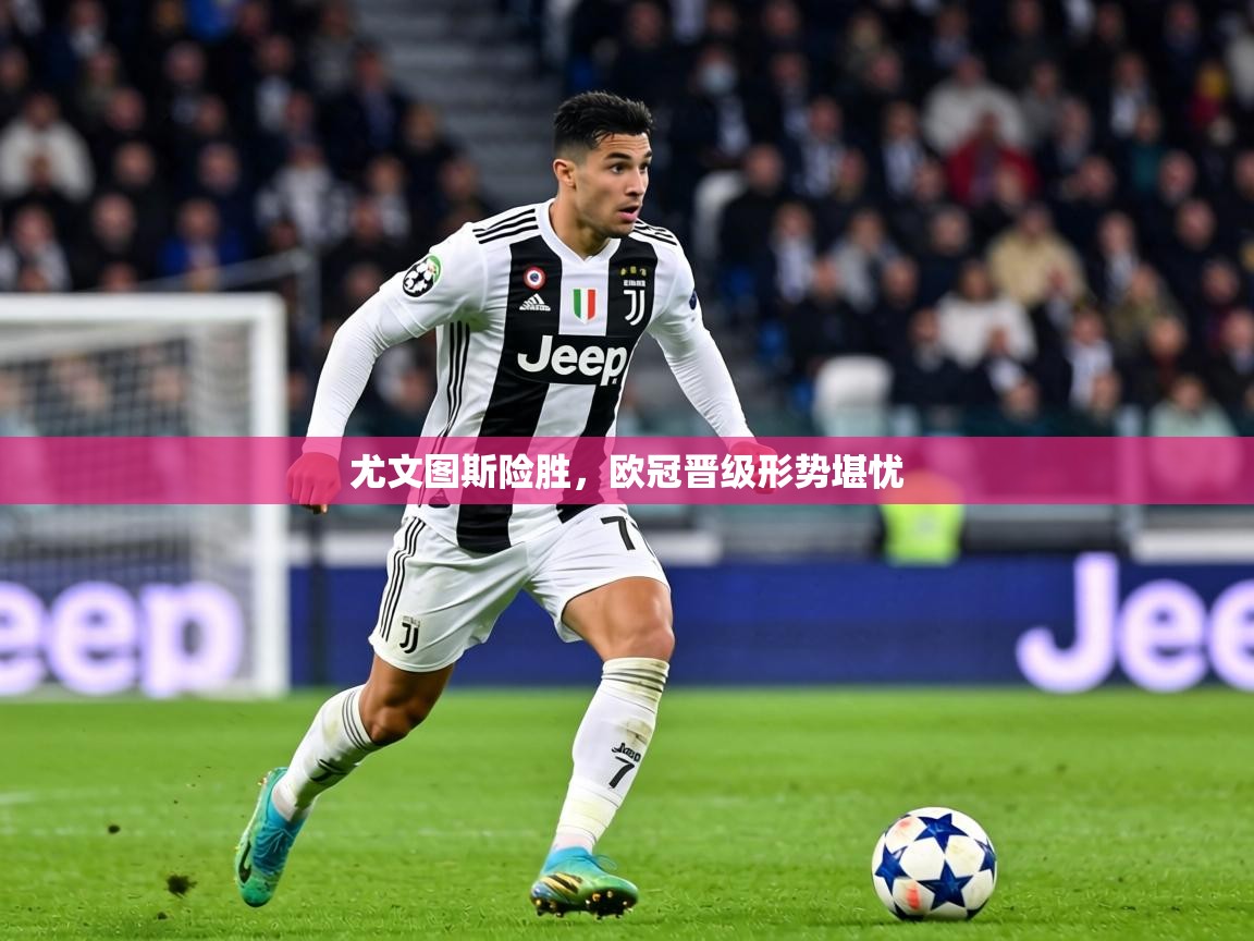 尤文图斯险胜，欧冠晋级形势堪忧