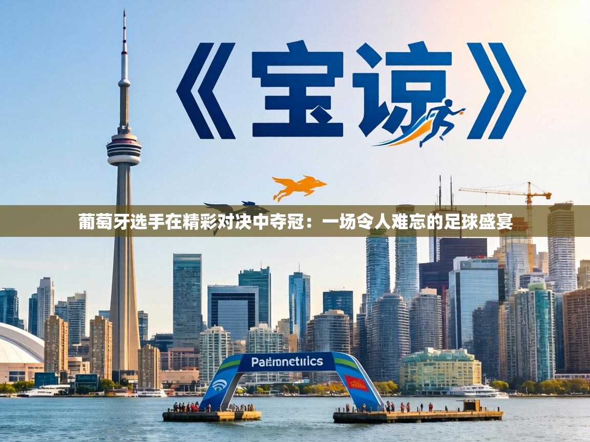 葡萄牙选手在精彩对决中夺冠：一场令人难忘的足球盛宴  第1张