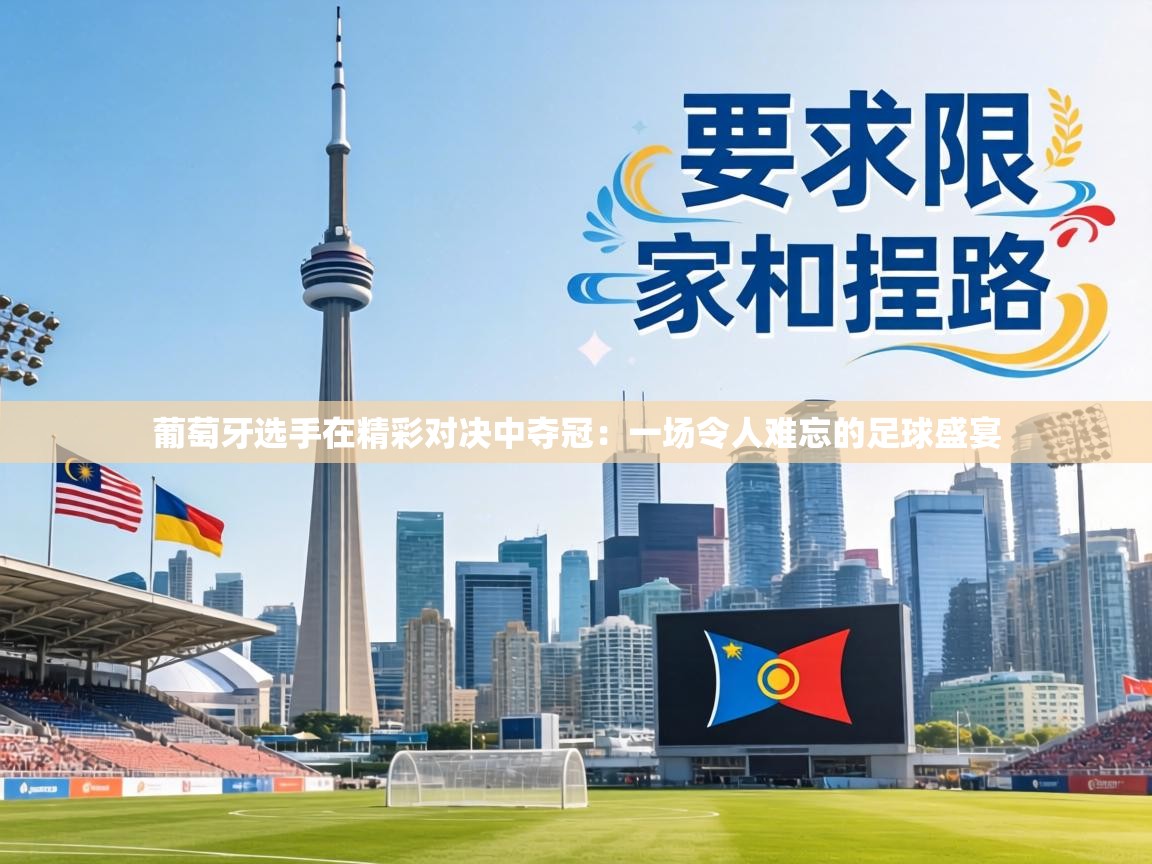 葡萄牙选手在精彩对决中夺冠：一场令人难忘的足球盛宴  第2张