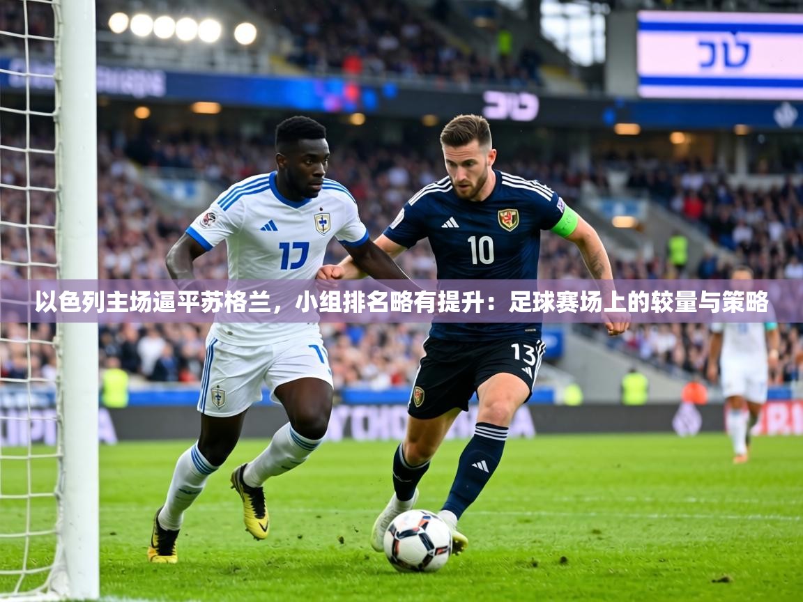 以色列主场逼平苏格兰，小组排名略有提升：足球赛场上的较量与策略