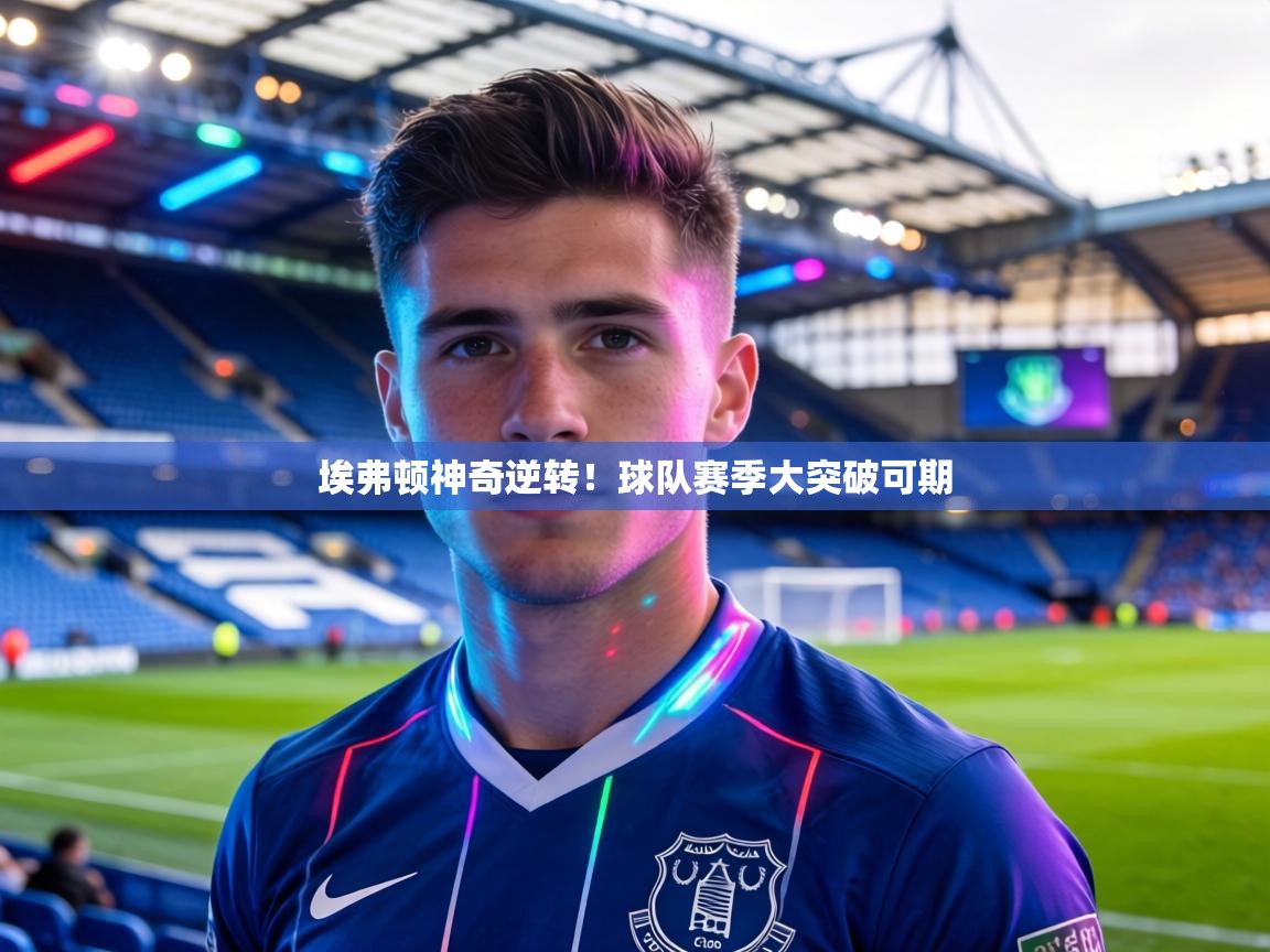 埃弗顿神奇逆转！球队赛季大突破可期