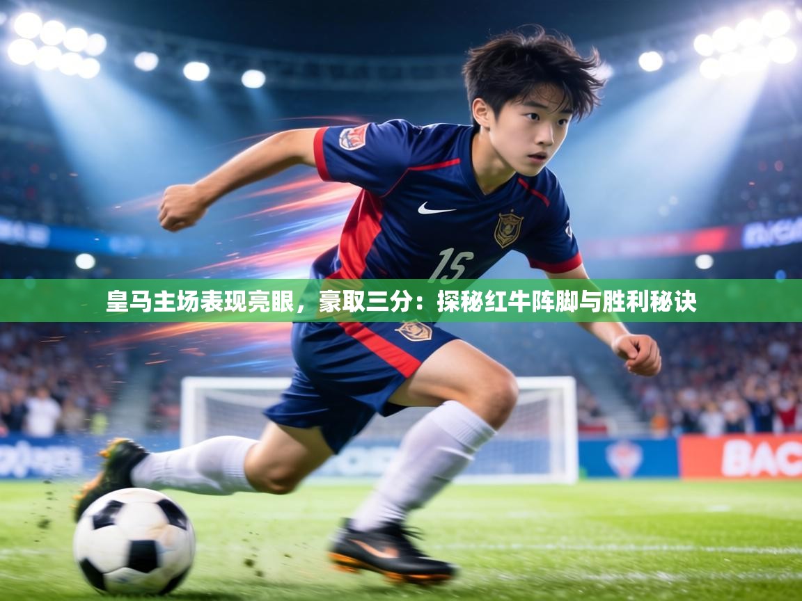 皇马主场表现亮眼，豪取三分：探秘红牛阵脚与胜利秘诀  第1张