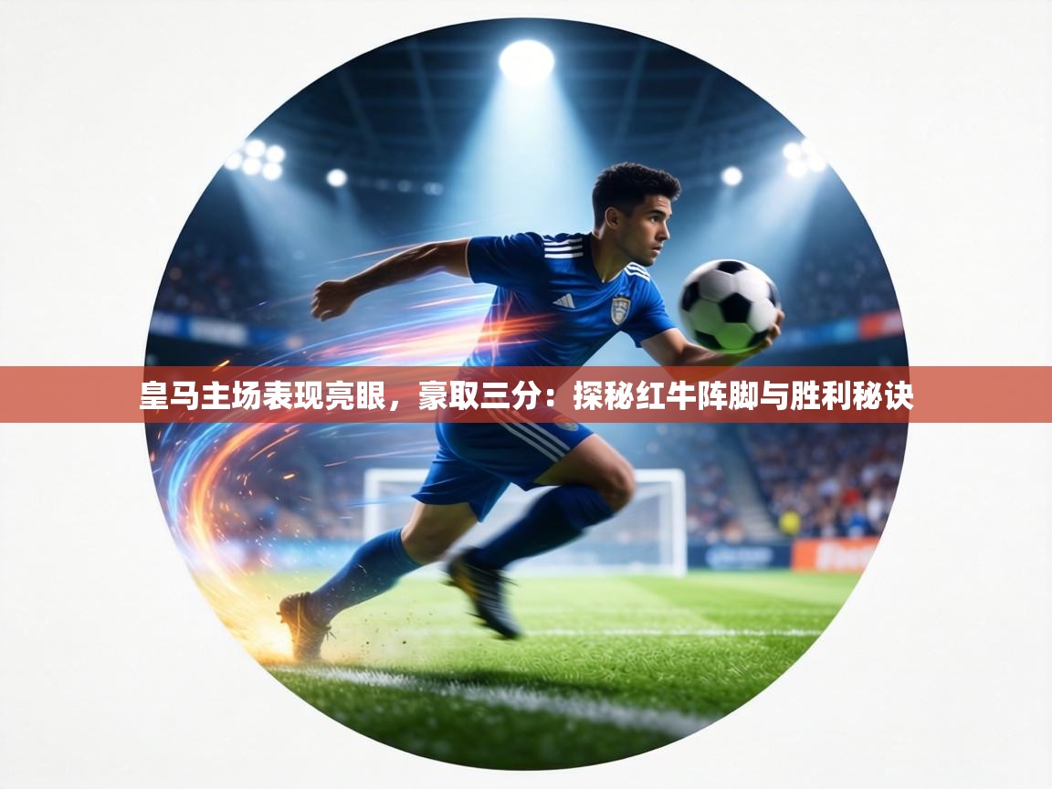 皇马主场表现亮眼，豪取三分：探秘红牛阵脚与胜利秘诀  第2张