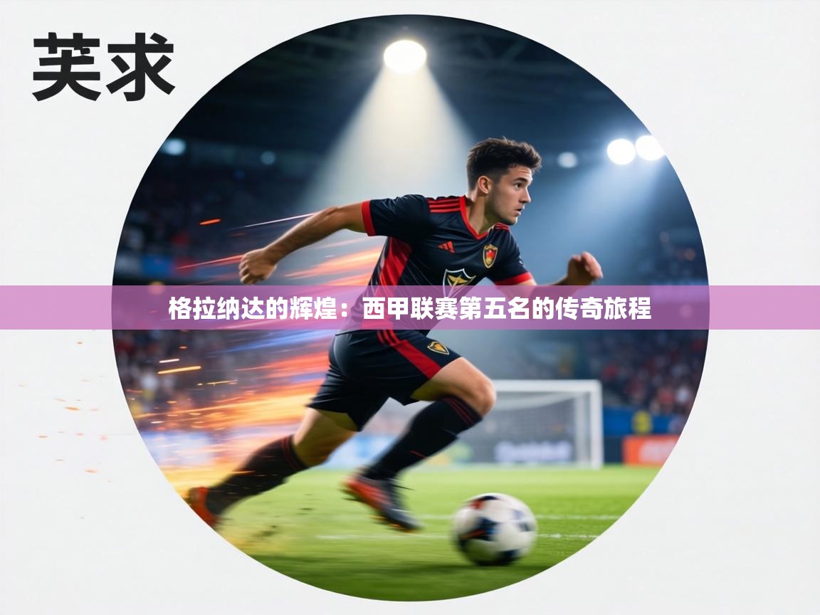 格拉纳达的辉煌:西甲联赛第五名的传奇旅程 第2张