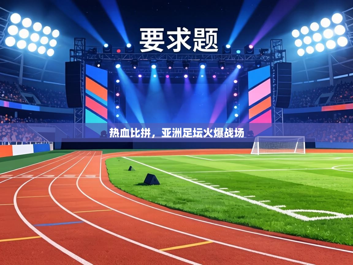 热血比拼，亚洲足坛火爆战场
