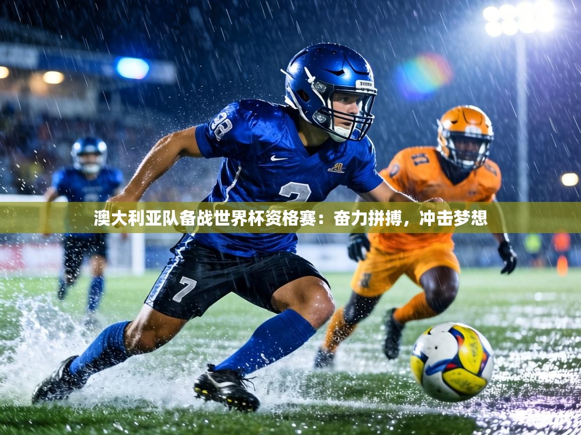 澳大利亚队备战世界杯资格赛：奋力拼搏，冲击梦想  第1张