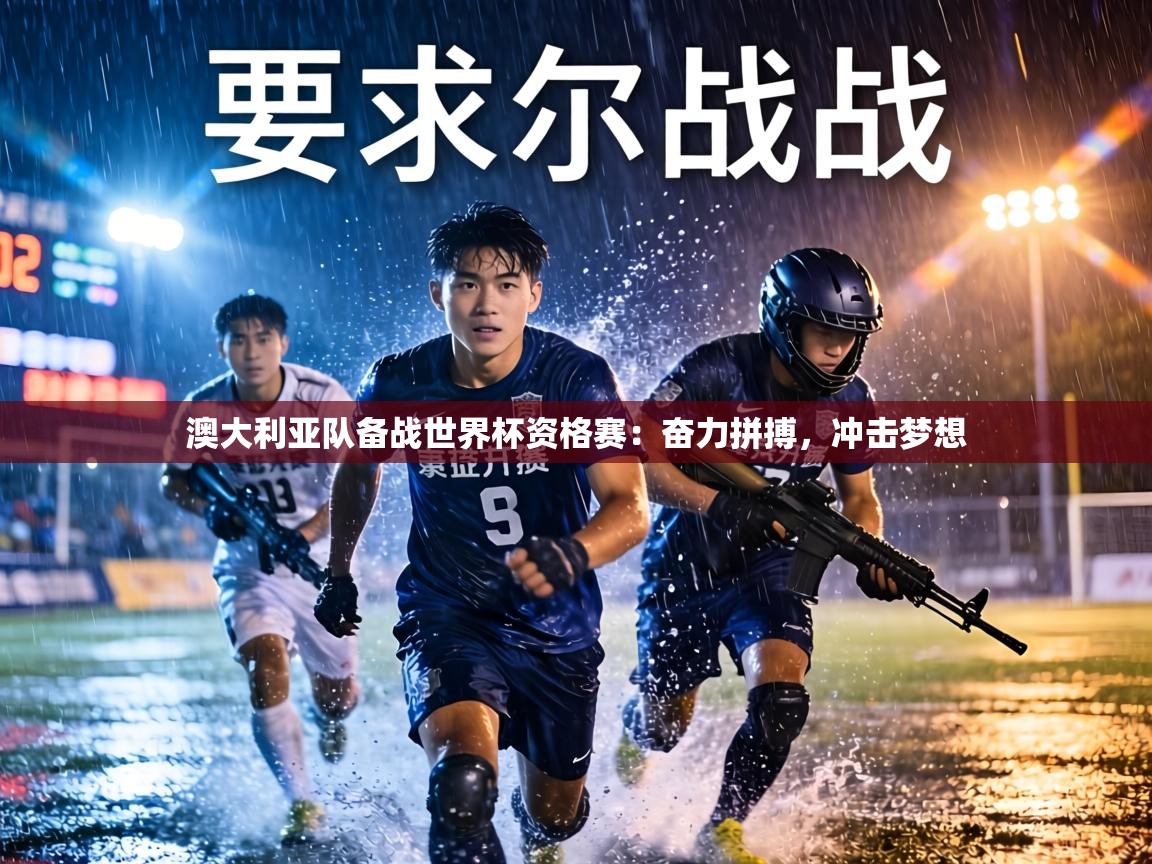 澳大利亚队备战世界杯资格赛：奋力拼搏，冲击梦想  第2张