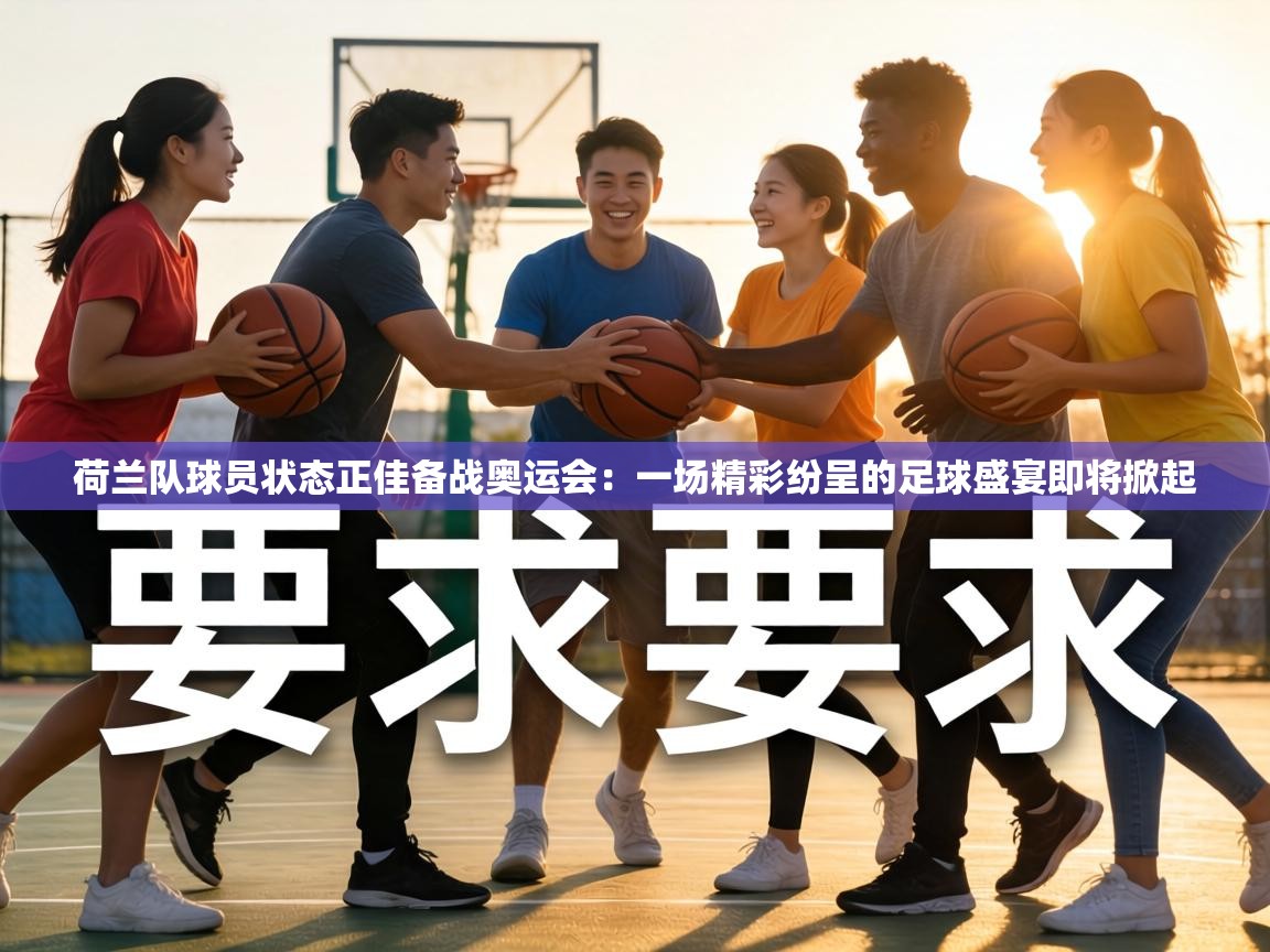 荷兰队球员状态正佳备战奥运会：一场精彩纷呈的足球盛宴即将掀起  第1张