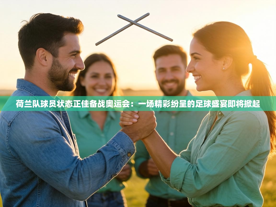 荷兰队球员状态正佳备战奥运会：一场精彩纷呈的足球盛宴即将掀起  第2张