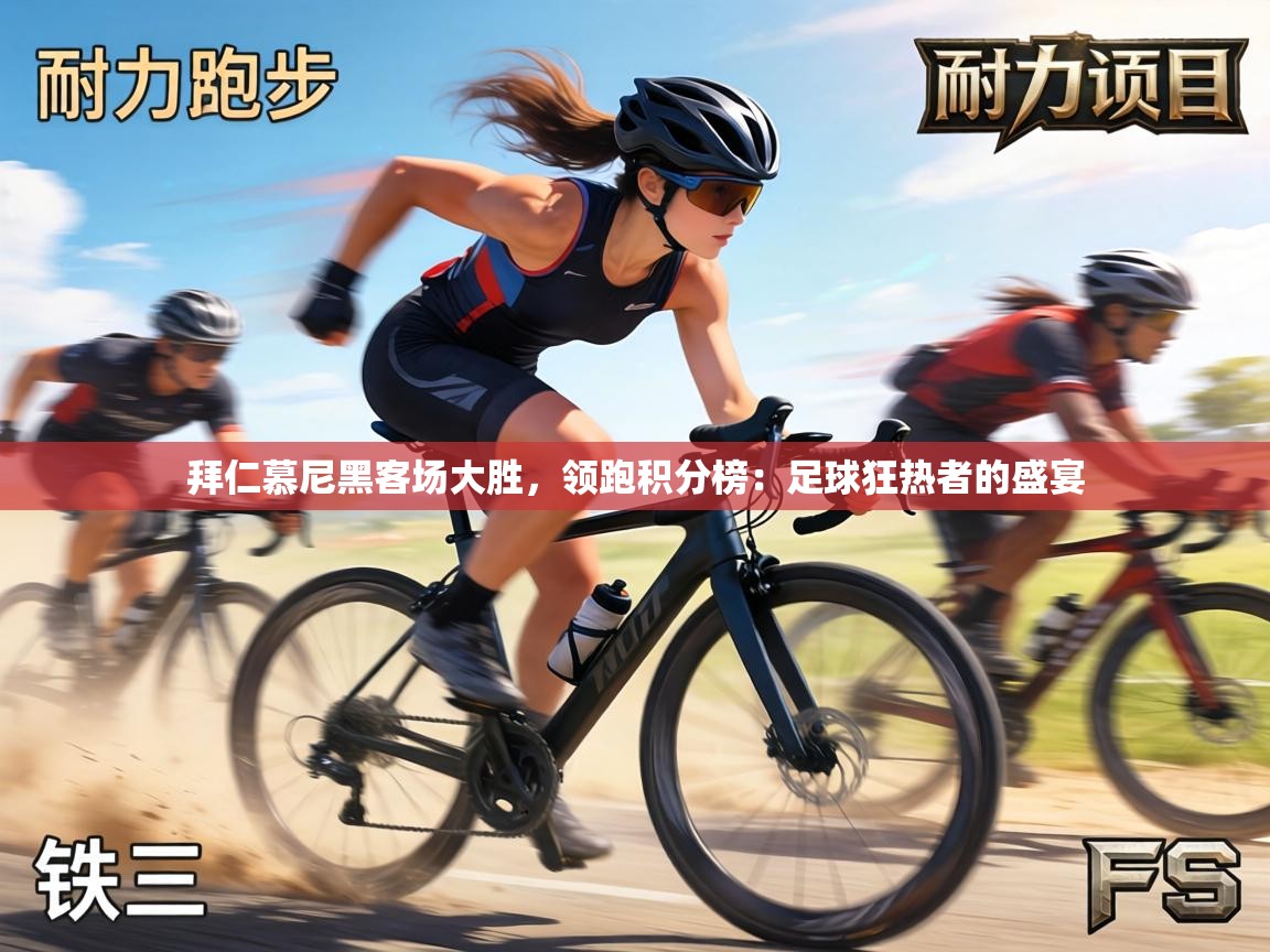 拜仁慕尼黑客场大胜，领跑积分榜：足球狂热者的盛宴  第2张